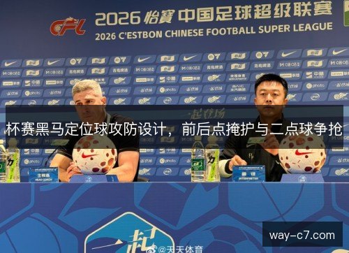 杯赛黑马定位球攻防设计，前后点掩护与二点球争抢